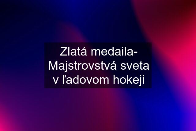 Zlatá medaila- Majstrovstvá sveta v ľadovom hokeji