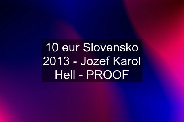 10 eur Slovensko 2013 - Jozef Karol Hell - PROOF