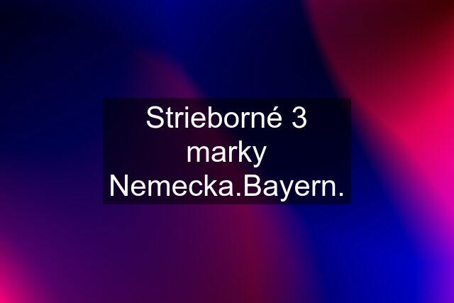 Strieborné 3 marky Nemecka.Bayern.