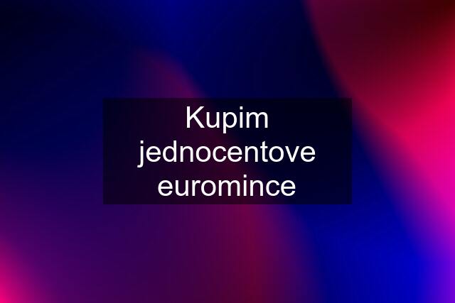 Kupim jednocentove euromince