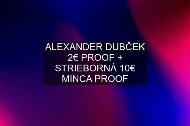 ALEXANDER DUBČEK 2€ PROOF + STRIEBORNÁ 10€ MINCA PROOF