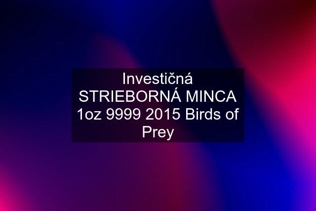 Investičná STRIEBORNÁ MINCA 1oz 9999 2015 Birds of Prey