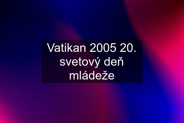 Vatikan 2005 20. svetový deň mládeže