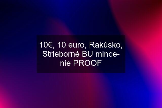 10€, 10 euro, Rakúsko, Strieborné BU mince- nie PROOF