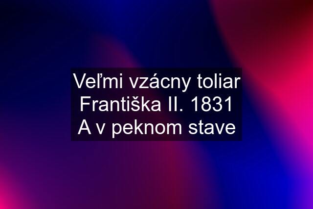 Veľmi vzácny toliar Františka II. 1831 A v peknom stave