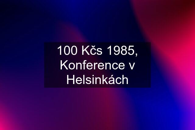 100 Kčs 1985, Konference v Helsinkách