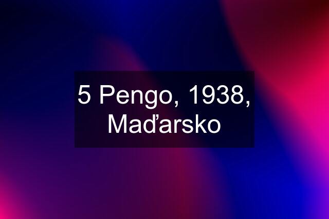 5 Pengo, 1938, Maďarsko