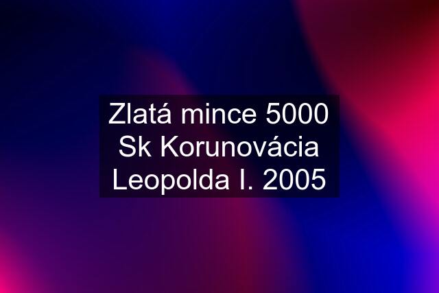 Zlatá mince 5000 Sk Korunovácia Leopolda I. 2005