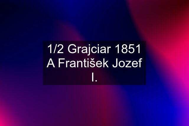 1/2 Grajciar 1851 A František Jozef I.