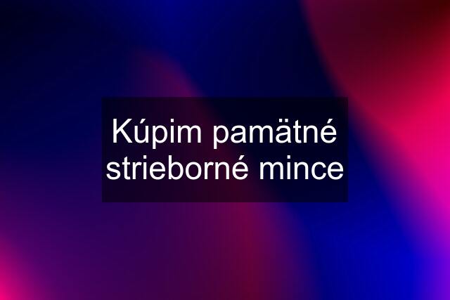 Kúpim pamätné strieborné mince