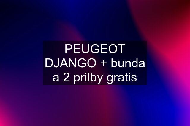 PEUGEOT DJANGO + bunda a 2 prilby gratis