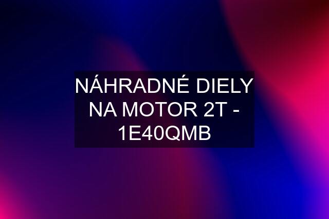 NÁHRADNÉ DIELY NA MOTOR 2T - 1E40QMB