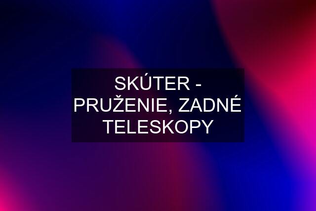 SKÚTER - PRUŽENIE, ZADNÉ TELESKOPY