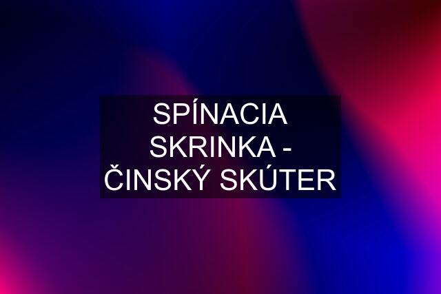 SPÍNACIA SKRINKA - ČINSKÝ SKÚTER