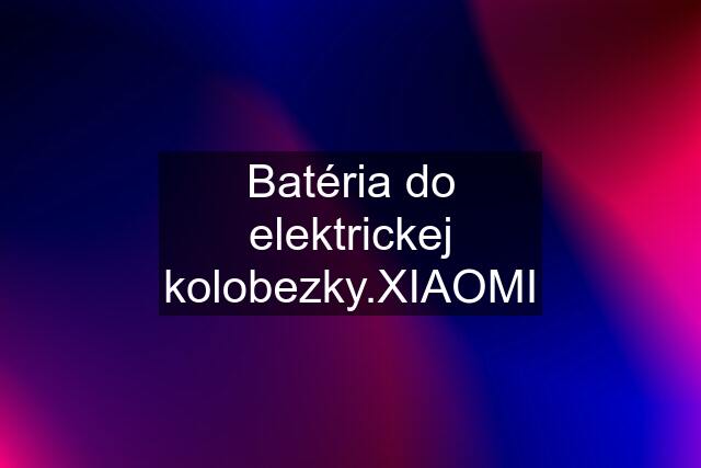 Batéria do elektrickej kolobezky.XIAOMI