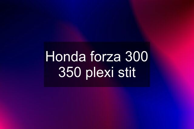 Honda forza 300 350 plexi stit