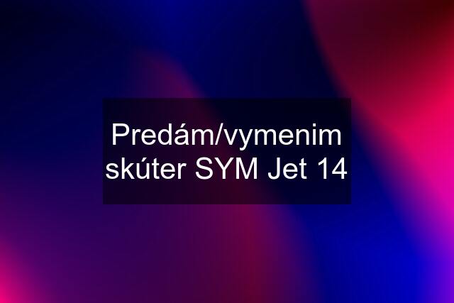 Predám/vymenim skúter SYM Jet 14