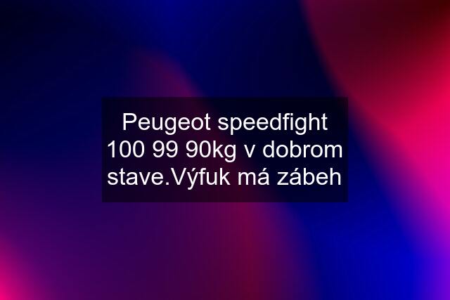 Peugeot speedfight 100 99 90kg v dobrom stave.Výfuk má zábeh