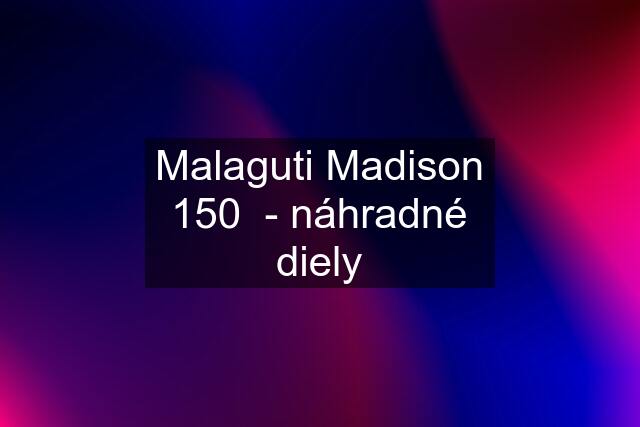 Malaguti Madison 150  - náhradné diely