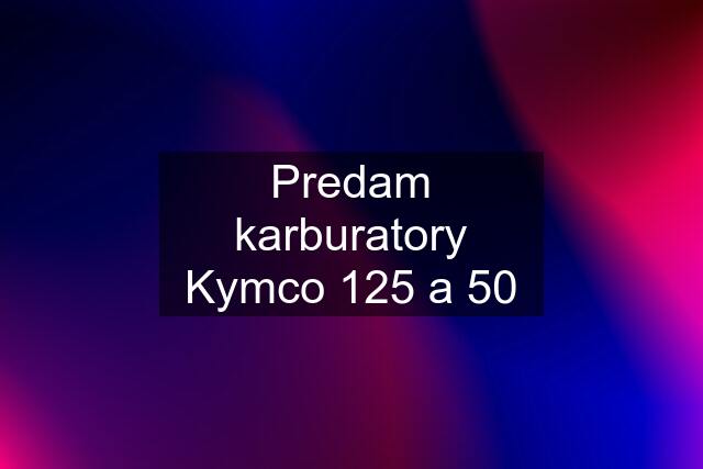 Predam karburatory Kymco 125 a 50