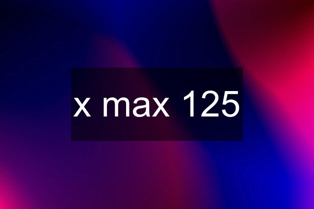 x max 125