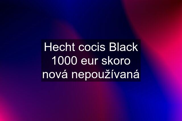 Hecht cocis Black 1000 eur skoro nová nepoužívaná