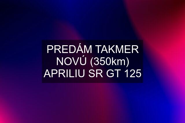 PREDÁM TAKMER NOVÚ (350km) APRILIU SR GT 125