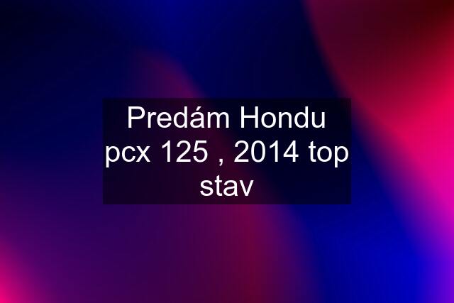 Predám Hondu pcx 125 , 2014 top stav