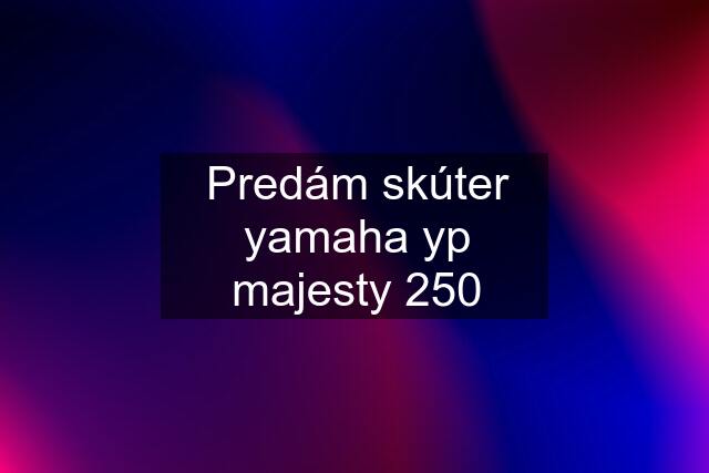 Predám skúter yamaha yp majesty 250