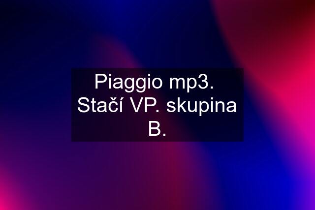 Piaggio mp3.  Stačí VP. skupina B.