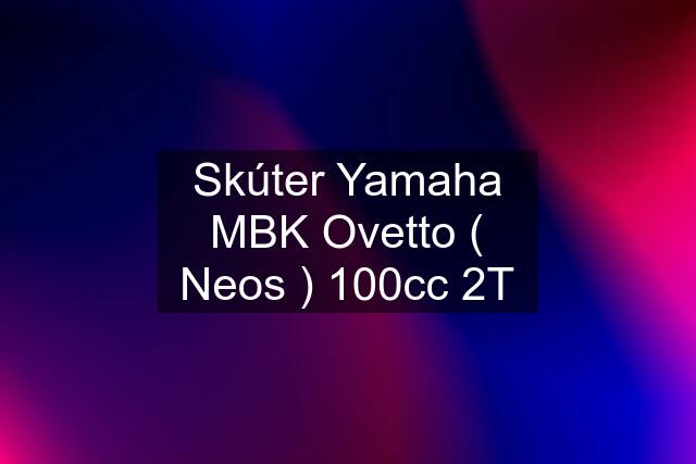 Skúter Yamaha MBK Ovetto ( Neos ) 100cc 2T