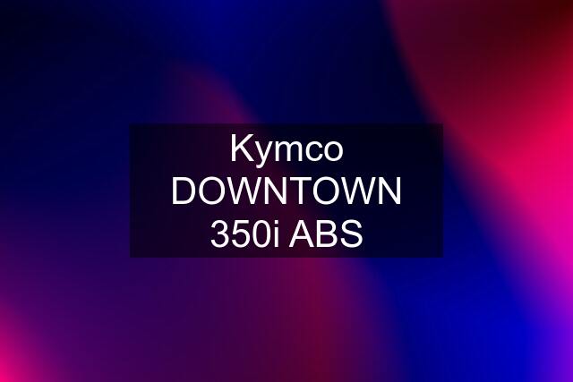 Kymco DOWNTOWN 350i ABS