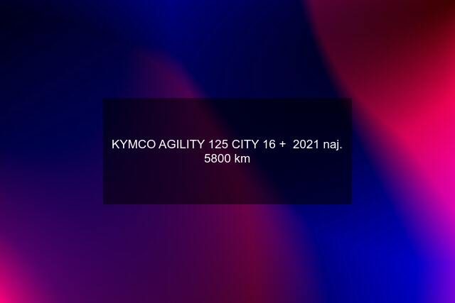 KYMCO AGILITY 125 CITY 16 +  2021 naj. 5800 km