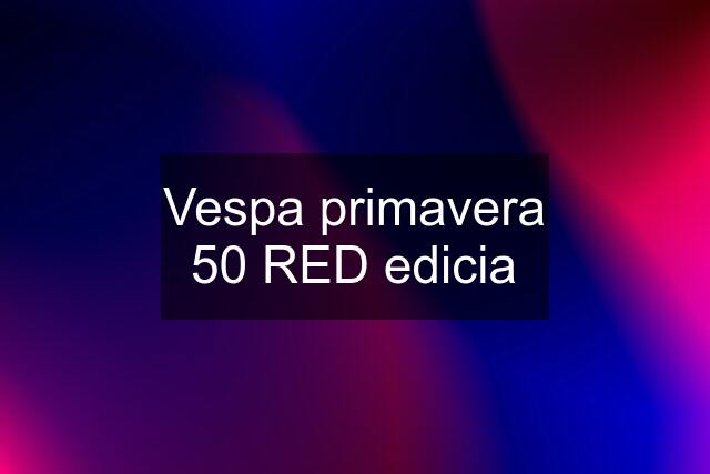 Vespa primavera 50 RED edicia