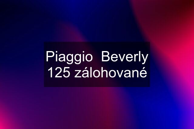 Piaggio  Beverly 125 zálohované