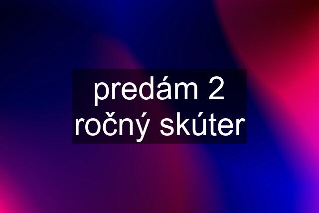 predám 2 ročný skúter