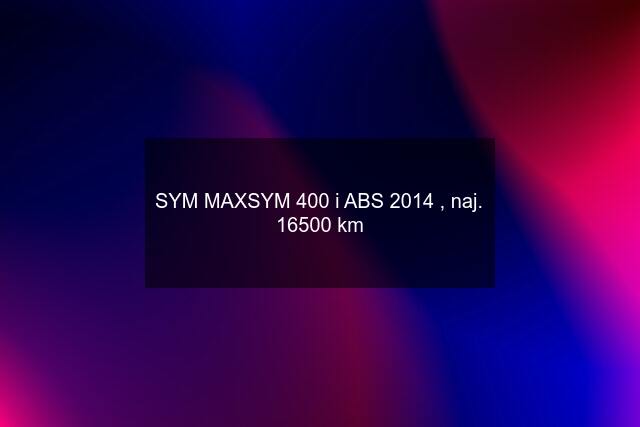 SYM MAXSYM 400 i ABS 2014 , naj. 16500 km