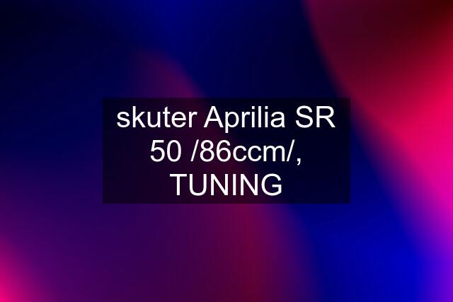 skuter Aprilia SR 50 /86ccm/, TUNING