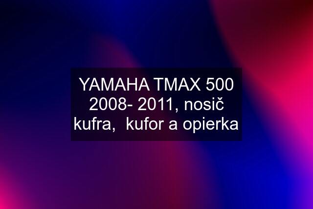 YAMAHA TMAX 500 2008- 2011, nosič kufra,  kufor a opierka