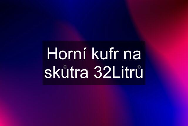 Horní kufr na skůtra 32Litrů