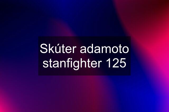 Skúter adamoto stanfighter 125