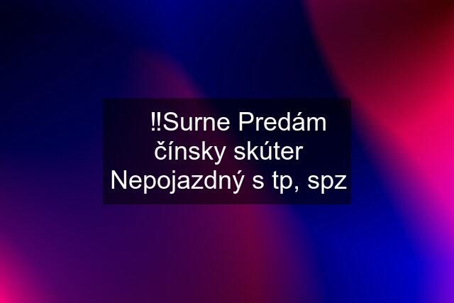 ⚠️‼️Surne Predám čínsky skúter Nepojazdný s tp, spz