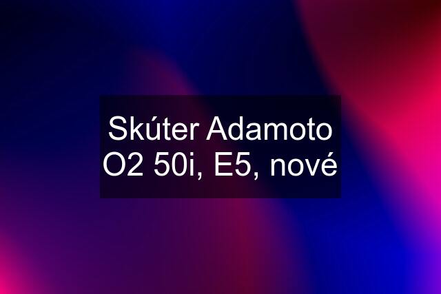 Skúter Adamoto O2 50i, E5, nové