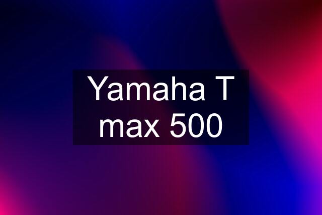 Yamaha T max 500