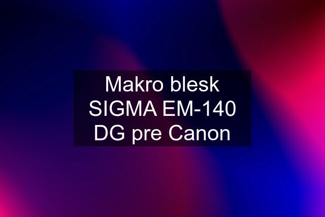 Makro blesk SIGMA EM-140 DG pre Canon