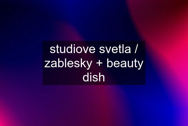 studiove svetla / zablesky + beauty dish