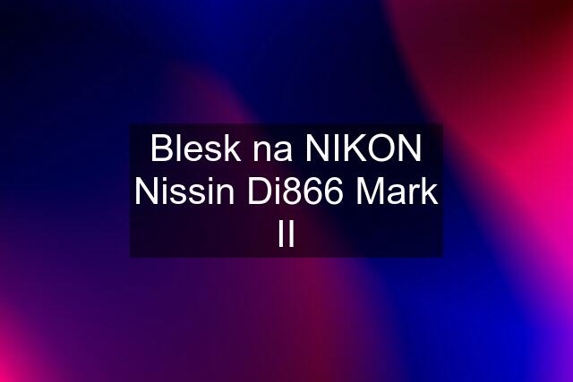 Blesk na NIKON Nissin Di866 Mark II