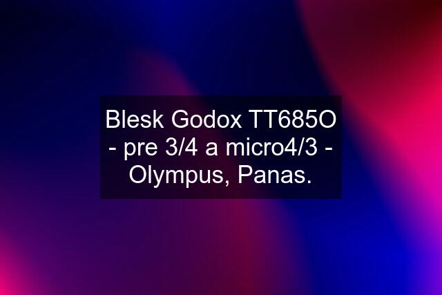 Blesk Godox TT685O - pre 3/4 a micro4/3 - Olympus, Panas.