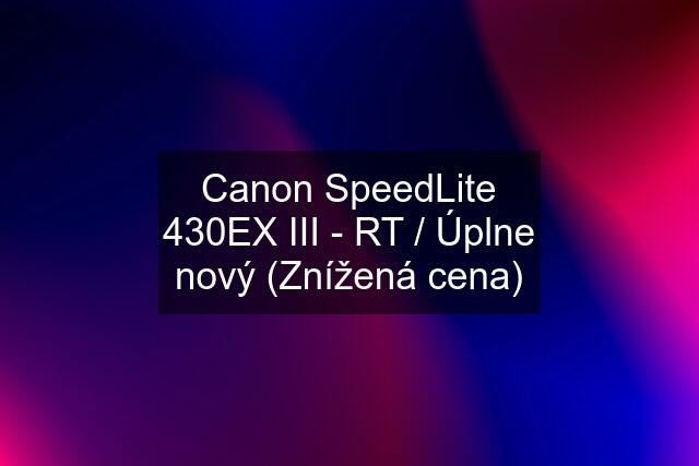 Canon SpeedLite 430EX III - RT / Úplne nový (Znížená cena)