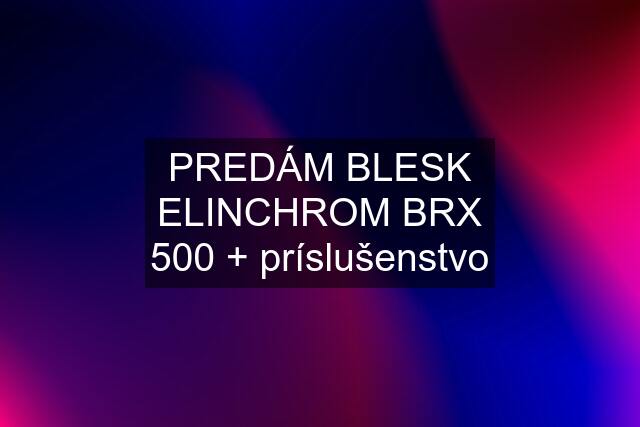 PREDÁM BLESK ELINCHROM BRX 500 + príslušenstvo